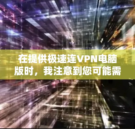 在提供极速连VPN电脑版时，我注意到您可能需要一个全面的VPN加速器，它不仅支持端到端加速，还具备云连接功能，并且免费使用。以下是一些推荐的VPN加速器，供您参考