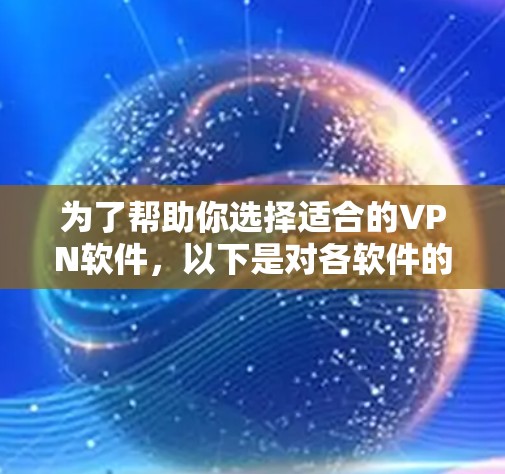 为了帮助你选择适合的VPN软件，以下是对各软件的详细分析和推荐