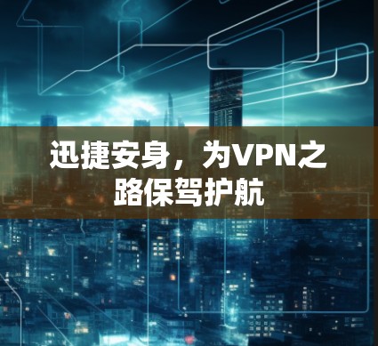 迅捷安身，为VPN之路保驾护航