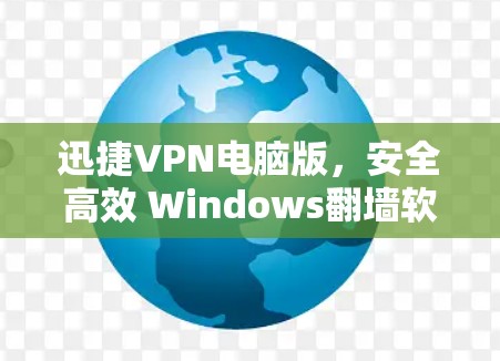 迅捷VPN电脑版，安全高效 Windows翻墙软件推荐