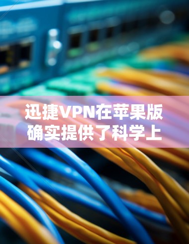 迅捷VPN在苹果版确实提供了科学上网的功能，允许用户在iOS设备上进行更自由的网络使用。以下是关于迅捷VPN苹果版科学上网功能的详细介绍