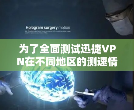 为了全面测试迅捷VPN在不同地区的测速情况，按照以下步骤进行