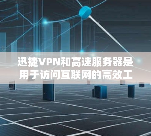 迅捷VPN和高速服务器是用于访问互联网的高效工具，适合需要高速度和稳定连接的用户。以下是关于迅捷VPN和高速服务器的推荐