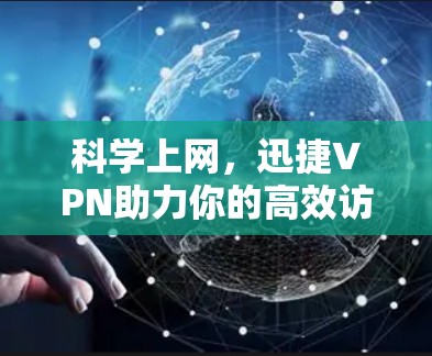 科学上网，迅捷VPN助力你的高效访问