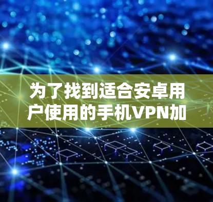 为了找到适合安卓用户使用的手机VPN加速工具，以下是几个推荐选项，每个工具都有其独特的优势和特点
