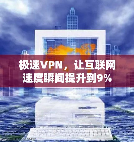极速VPN，让互联网速度瞬间提升到9%