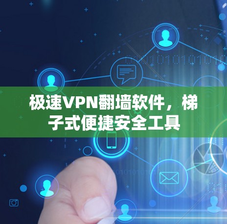 极速VPN翻墙软件，梯子式便捷安全工具