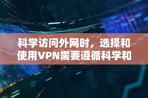 科学访问外网时，选择和使用VPN需要遵循科学和安全的步骤，以保护您的网络和数据安全。以下是一些科学访问外网的方法
