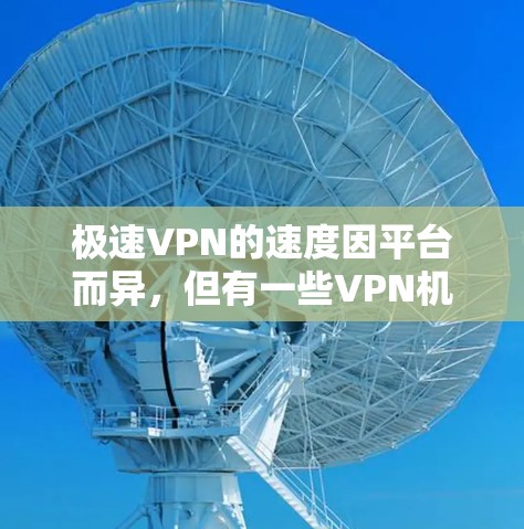 极速VPN的速度因平台而异，但有一些VPN机构以其速度而闻名。如果你需要测试 VPN 的速度，可以尝试以下几点