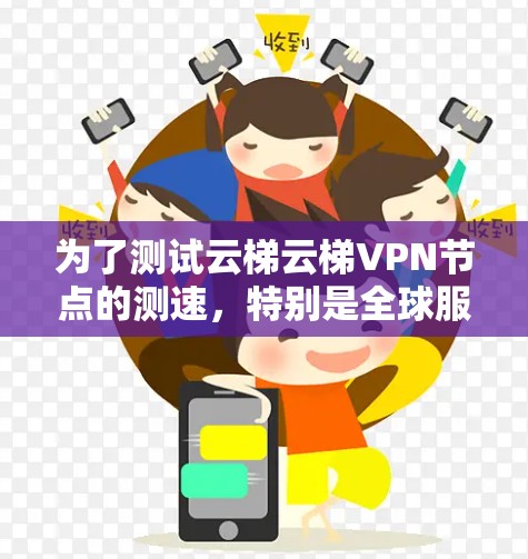 为了测试云梯云梯VPN节点的测速，特别是全球服务器节点，可以按照以下步骤进行