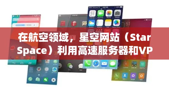 在航空领域，星空网站（StarSpace）利用高速服务器和VPN服务，为乘客提供安全的通信环境。以下是详细解释