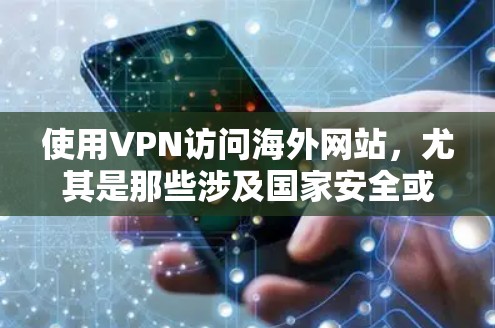 使用VPN访问海外网站，尤其是那些涉及国家安全或其他敏感内容的地方，需要谨慎使用，以确保安全性和隐私保护。以下是一些关键点和建议