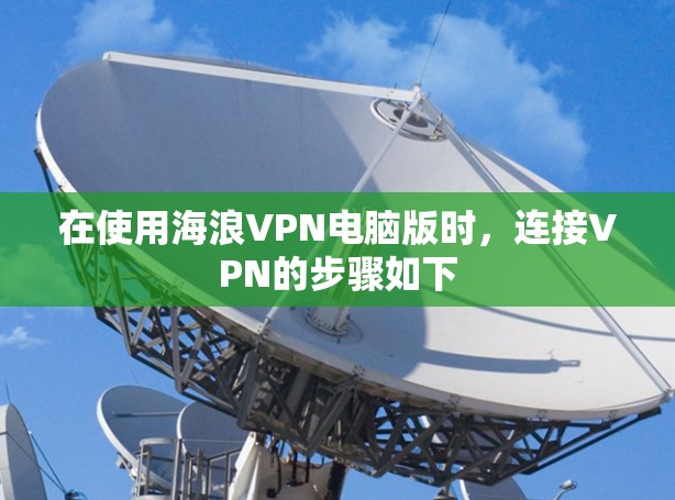 在使用海浪VPN电脑版时，连接VPN的步骤如下