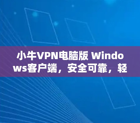 小牛VPN电脑版 Windows客户端，安全可靠，轻松连接