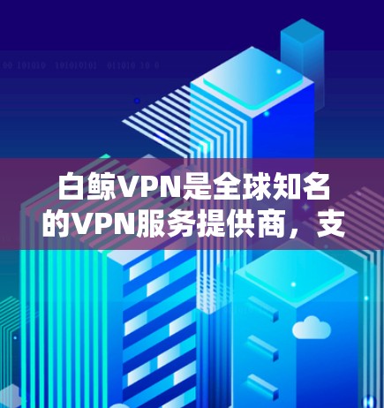 白鲸VPN是全球知名的VPN服务提供商，支持多种设备，包括苹果设备。以下是一个详细的使用指南，帮助您在苹果设备上使用白鲸VPN