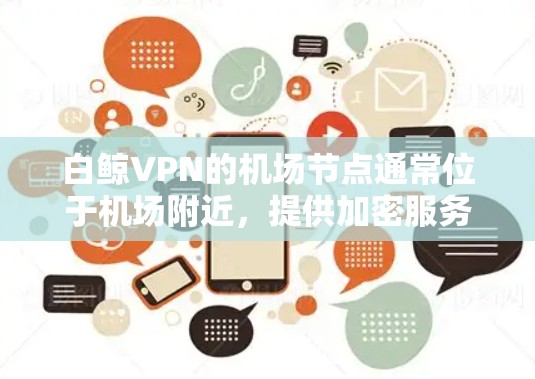 白鲸VPN的机场节点通常位于机场附近，提供加密服务和访问内容。以下是一些常见的机场节点，供参考