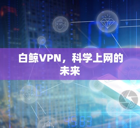白鲸VPN，科学上网的未来