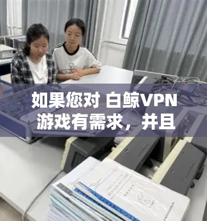 如果您对 白鲸VPN 游戏有需求，并且希望在 低延迟网络 上运行，那么以下是一些推荐的VPN游戏，这些游戏通常会提供较好的性能和流畅度