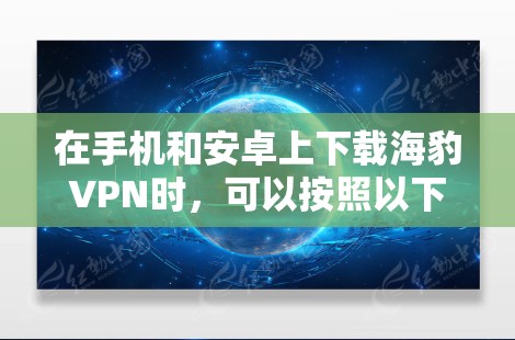 在手机和安卓上下载海豹VPN时，可以按照以下步骤操作