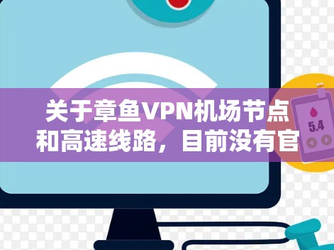 关于章鱼VPN机场节点和高速线路，目前没有官方信息表明章鱼VPN在机场有专门的VPN节点。这可能是一个未经证实的传言，通常来自未经验证的网络社区或个人网站