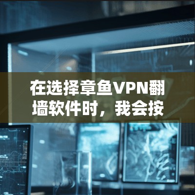 在选择章鱼VPN翻墙软件时，我会按照以下步骤进行决策