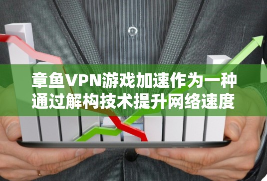 章鱼VPN游戏加速作为一种通过解构技术提升网络速度和视频质量的工具，近年来在用户中逐渐流行，尤其是在视频解构方面表现出色。以下是对章鱼VPN游戏加速网络优化的详细分析
