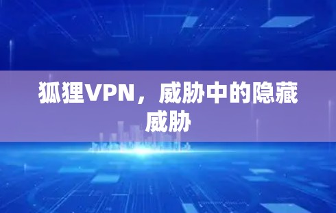 狐狸VPN，威胁中的隐藏威胁