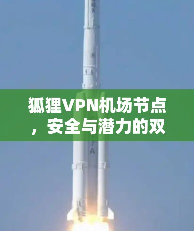 狐狸VPN机场节点，安全与潜力的双刃剑