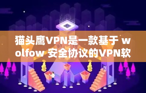 猫头鹰VPN是一款基于 wolfow 安全协议的VPN软件，旨在提供安全、便捷的网络接入服务。以下是下载猫头鹰VPN的步骤说明