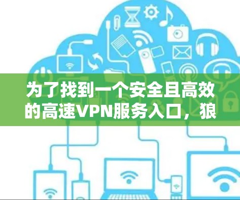 为了找到一个安全且高效的高速VPN服务入口，狼蛛VPN可能是你的理想选择。以下是详细的步骤和建议，帮助你顺利访问并使用狼蛛VPN
