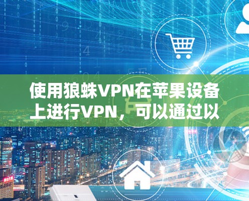 使用狼蛛VPN在苹果设备上进行VPN，可以通过以下步骤进行