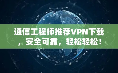 通信工程师推荐VPN下载，安全可靠，轻松轻松！