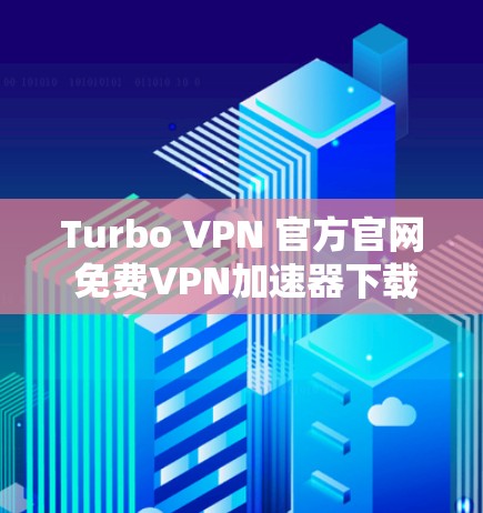 Turbo VPN 官方官网 免费VPN加速器下载