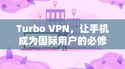 Turbo VPN，让手机成为国际用户的必修课