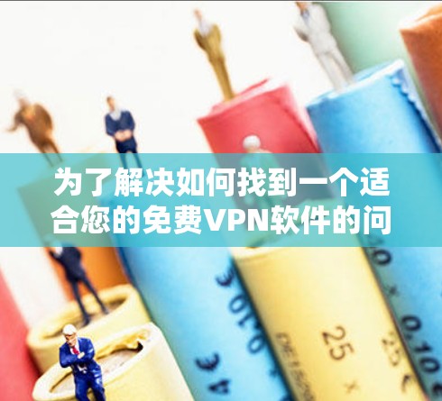 为了解决如何找到一个适合您的免费VPN软件的问题，以下是分步的解决方案