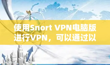使用Snort VPN电脑版进行VPN，可以通过以下步骤进行