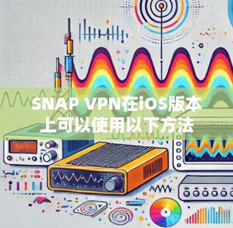 SNAP VPN在iOS版本上可以使用以下方法