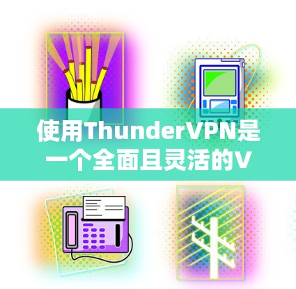 使用ThunderVPN是一个全面且灵活的VPN工具，适合不同的需求。以下是详细的使用步骤