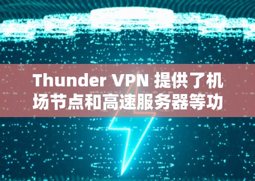 Thunder VPN 提供了机场节点和高速服务器等功能，帮助用户在机场或附近建立VPN连接，或者远程访问需要的服务器。以下是Thunder VPN 的机场节点和高速服务器的详细介绍