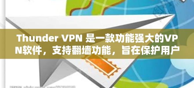 Thunder VPN 是一款功能强大的VPN软件，支持翻墙功能，旨在保护用户数据并防止被服务器监控。关于它的最新版本和稳定性的表现，以下是详细的分析