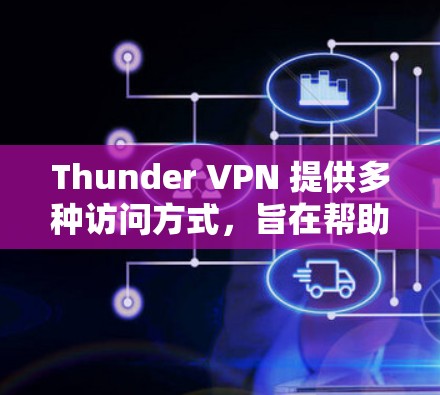 Thunder VPN 提供多种访问方式，旨在帮助用户高效、安全地访问外部网站和云服务。以下是根据 thunder VPN 的功能和使用场景总结