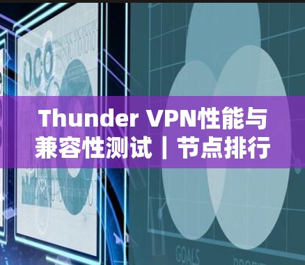 Thunder VPN性能与兼容性测试｜节点排行