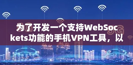 为了开发一个支持WebSockets功能的手机VPN工具，以下是一些建议和步骤