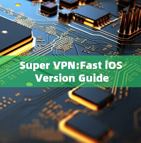 Super VPN:Fast iOS Version Guide