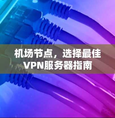 机场节点，选择最佳VPN服务器指南