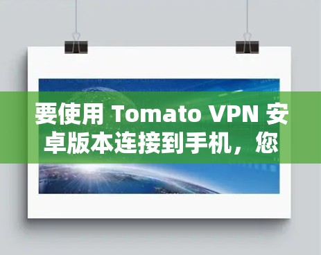 要使用 Tomato VPN 安卓版本连接到手机，您可以按照以下步骤操作