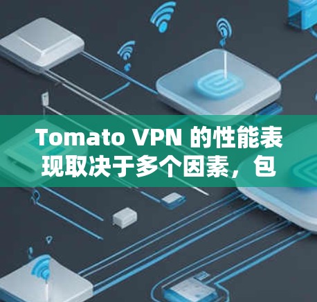 Tomato VPN 的性能表现取决于多个因素，包括网络条件、服务器负载、设备配置以及用户的具体使用场景。以下是对 Tomato VPN 在不同环境下的性能测试结果和排行的分析