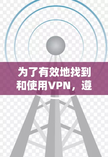 为了有效地找到和使用VPN，遵循以下步骤可以提供一个系统化的解决方案
