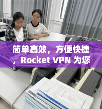 简单高效，方便快捷，Rocket VPN 为您保驾护航