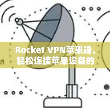 Rocket VPN苹果端，轻松连接苹果设备的高效VPN解决方案